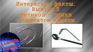 Интересные факты. Выпуск 5 - Нитинол - сплав с эффектом памяти (умный металл, интерметаллид)