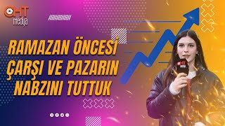 Ramazan öncesi çarşı ve pazarın nabzını tuttuk