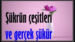 ŞÜKRÜN ÇEŞİTLERİ ve GERÇEK ŞÜKÜR...