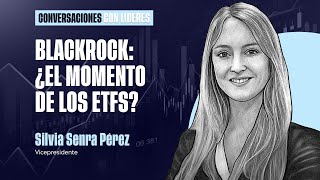 BlackRock: ¿el momento de los ETFs? | Silvia Senra Pérez