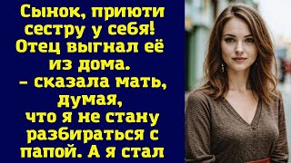 Сынок, приюти сестру у себя! Отец выгнал её из дома. – сказала мать