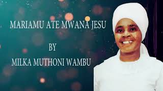 MARIAMU ATE MWANA JESU BY MILKA MUTHONI WAMBU