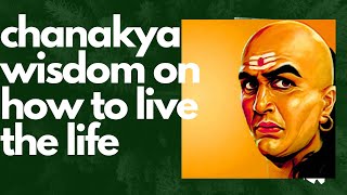 CHANAKYA WISDOM ON HOW TO LIVE LIFE EXPLAINED