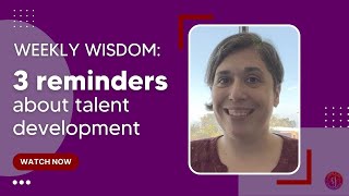 Weekly Wisdom: 3 reminders as we wrap up talent development!