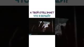 А ТВОЙ ОТЕЦ ЗНАЕТ ЧТО Я БЕЛЫЙ?