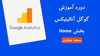 دوره آموزش گوگل آنالیتیکس | جلسه 3 | کار با بخش Home و اصطلاحات گوگل آنالیتیکس