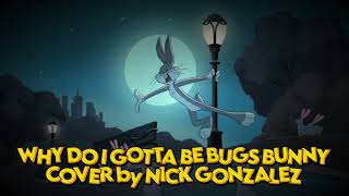 Why Do I Gotta Be Bugs Bunny - Cover by Nick Gonzalez