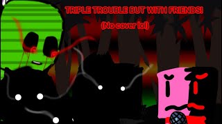 TRIPLE TROUBLE BUT WITH MY FRIENDS! (Ft TippedBoats, Eggy, Polar, and Ains/Seylorx, no cover)