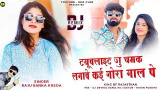 ट्यूबलाइट जु चमके लगावे कई गोरा गाला पे | Raju Banka kheda | Gora Gala Ki Janu ( Remix