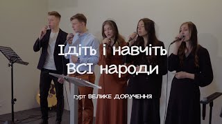 Ідіть і навчіть, ВСІ народи | пісня | гурт Велике Доручення