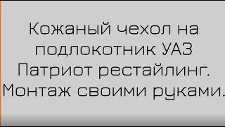 Кожаный чехол на подлокотник УАЗ Патриот рестайлинг. Убираем пластик, добавляем мягкости. #Автомечта