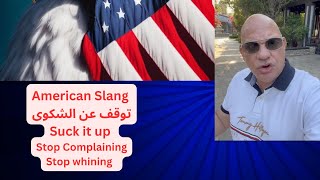 Suck it up = stop whining - stop complaining   توقف عن الشكوى - انجليزى امريكا مع البروفيسور