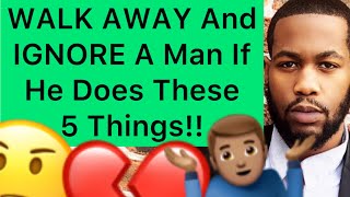 WALK AWAY And IGNORE A Man If He Does These 5 THINGS!!