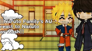 ||Naruto Family's AU react to Naruto as Mash||