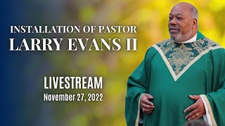 Installation of Pastor Larry Evans II - LIVESTREAM - November 27, 2022