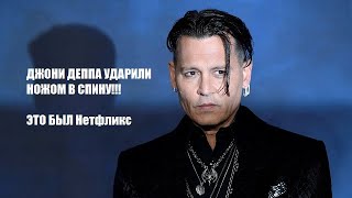 ДЖОНИ ДЕППА УДАРИЛИ НОЖОМ В СПИНУ!!! ЭТО БЫЛ Нетфликс