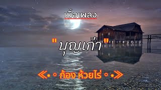 [ เนื้อเพลง ] บุญเก่า  -  ก้อง ห้วยไร่