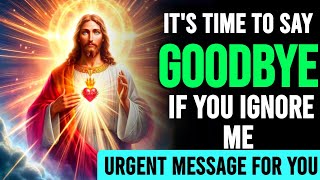 GOD MESSAGE TODAY ➡️ IT'S TIME TO SAY GOODBYE IF YOU IGNORE ME !! DON'T LEAVE THIS VIDEO #godmessage