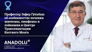 Эксклюзивное интервью с Профессором Зафером Гульбашем: Лечение миеломы, лимфомы и лейкемии!