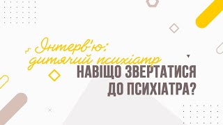 Розділ F - Інтерв'ю: дитячий психіатр. Навіщо звертатися до психіатра?