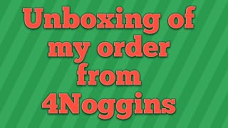 Unboxing my order from 4Noggins