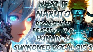 What If Naruto Become A Powerful Than Human & Summoned Vocaloid's