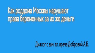 Как роддома Москвы нарушают права беременных за их же деньги. Диалог с зам. гл. врача Добровой А.Б.