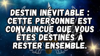 Destin inévitable  Cette personne est convaincue que vous êtes destinés à rester ensemble