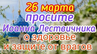 26 марта просите Иоанна Лествичника о здоровье и защите от врагов и нечистой силы.