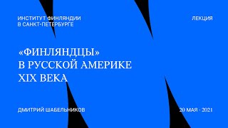 «Финляндцы» в Русской Америке XIX века — Дмитрий Шабельников