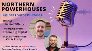 Northern Powerhouses - Business Success Stories with Daniel Tiffany of Dream Big Digital.