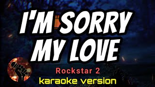 I'M  SORRY MY LOVE - ROCKSTAR 2 (karaoke version)