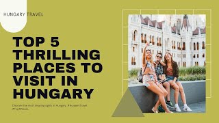 Top 5 Thrilling Places To Visit In Hungary