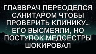 Главврач переоделся санитаром, чтобы проверить клинику. Его высмеяли, но поступок медсестры шокиро