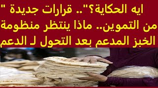 "ايه الحكاية؟".. قرارات جديدة من التموين.. ماذا ينتظر منظومة الخبز المدعم بعد التحول لـ الدعم النقدي