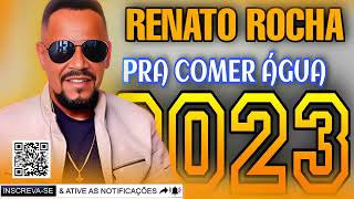 RENATO ROCHA - PRA COMER ÁGUA 2023 MÚSICAS NOVAS-  RE.PNOVO ATUALIZADO