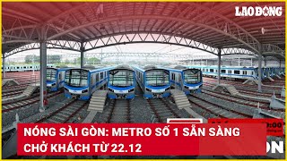 Nóng Sài Gòn: Metro số 1 sẵn sàng chở khách từ 22.12 | Báo Lao Động