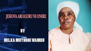 JEHOVA ARI IGURU NI ONIRE BY MILKA MUTHONI WAMBU