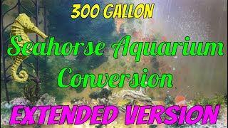 300 Gallon Seahorse Aquarium Conversion - Extended Version