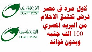 لاول مره في مصر قرض تحقيق الاحلام من البريد المصري 100 الف جنيه بدون فوائد