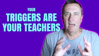 Your Triggers Are Your Teachers!