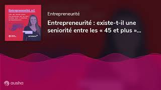 Entrepreneurité : existe-t-il une seniorité entre les « 45 et plus » qui entreprennent ?