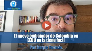 El nuevo embajador de Colombia en EEUU no la tiene fácil