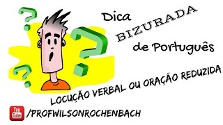 Dica Bizurada 51 (Locução Verbal ou Oração Reduzida)