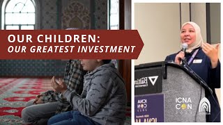 Our Children: Our Greatest Investment | ICNA Parenting Series | Dr. Rania Awaad