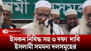 ইসকন নিষিদ্ধ সহ ৩ দফা  দাবি ইসলামী সমমনা দলসমূহের | The Metro TV