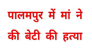 PALMPUR  में मां ने की बेटी की हत्या