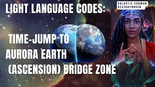 🧬Light Language CODES: Time-Jump  to Aurora Earth 🌍💜(Ascension) Bridge Zone 🌉