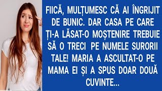 Fiică,mulțumesc că ai îngrijit de bunic. Dar casa pe care ți-a lăsat-o moştenire trebuie să o...