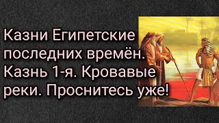 Казни Египетские последних времён. Казнь 1-я. Кровавые реки. Проснитесь уже!